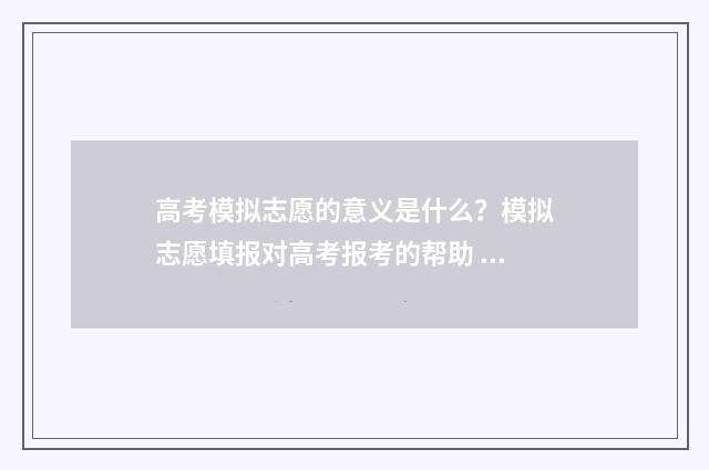 高考模拟志愿的意义是什么？模拟志愿填报对高考报考的帮助 高考模拟志愿的准考证号什么时候发