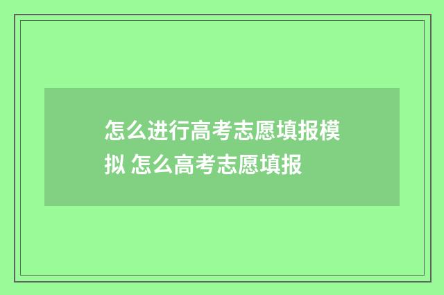 怎么进行高考志愿填报模拟 怎么高考志愿填报