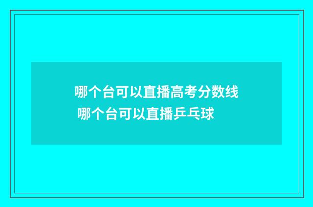哪个台可以直播高考分数线 哪个台可以直播乒乓球