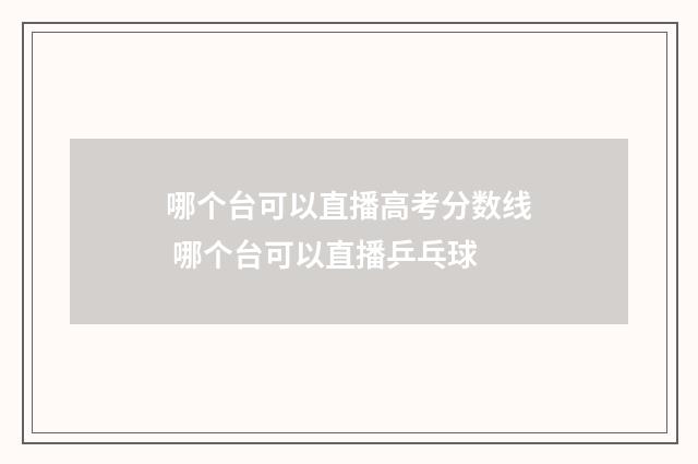 哪个台可以直播高考分数线 哪个台可以直播乒乓球