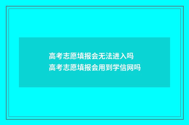 高考志愿填报会无法进入吗 高考志愿填报会用到学信网吗