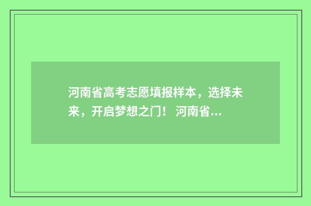 河南省高考志愿填报样本，选择未来，开启梦想之门！ 河南省高考志愿填报规则