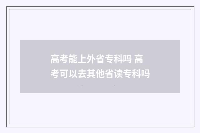高考能上外省专科吗 高考可以去其他省读专科吗