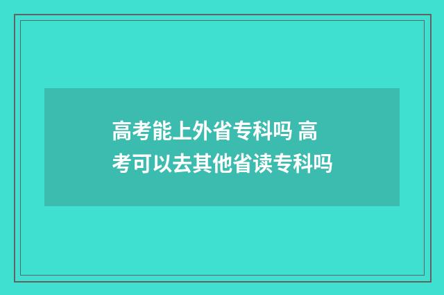 高考能上外省专科吗 高考可以去其他省读专科吗