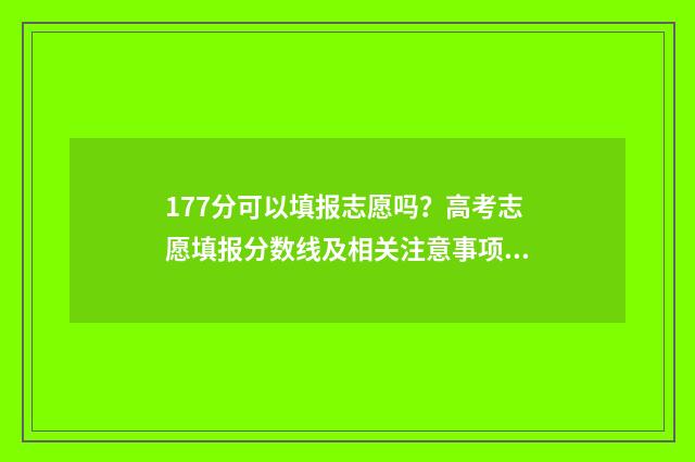 177分可以填报志愿吗？高考志愿填报分数线及相关注意事项 高考177分能读公办的学校吗