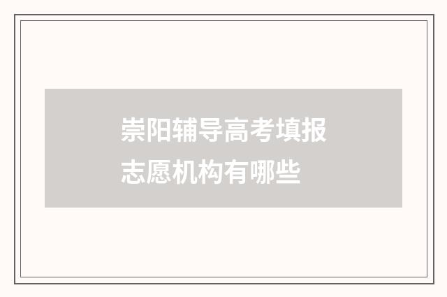 崇阳辅导高考填报志愿机构有哪些