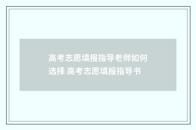 高考志愿填报指导老师如何选择 高考志愿填报指导书