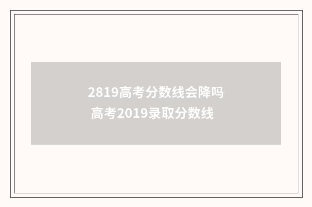 2819高考分数线会降吗 高考2019录取分数线