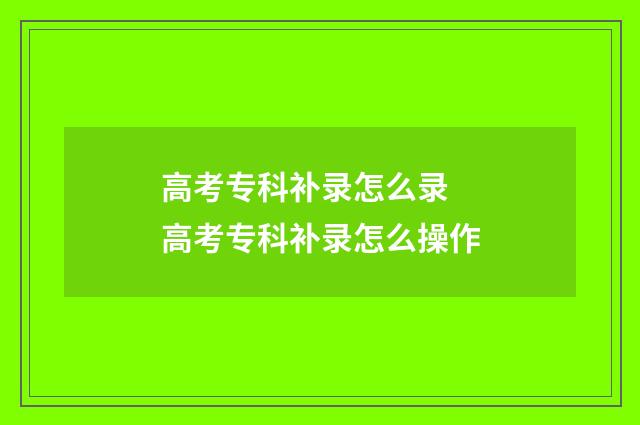 高考专科补录怎么录 高考专科补录怎么操作