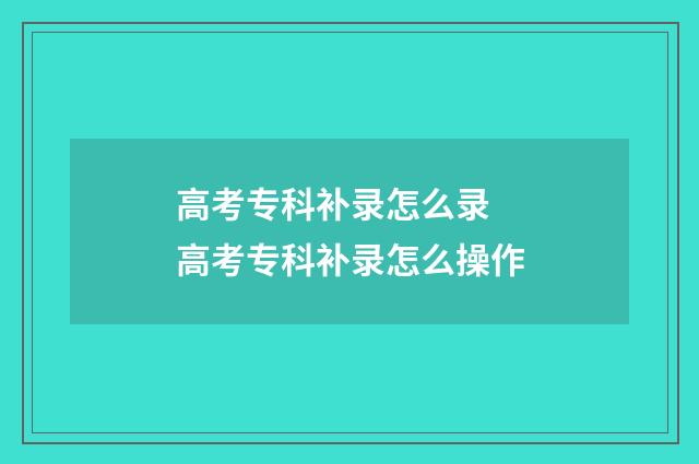 高考专科补录怎么录 高考专科补录怎么操作