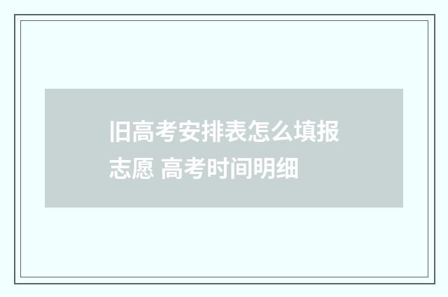 旧高考安排表怎么填报志愿 高考时间明细