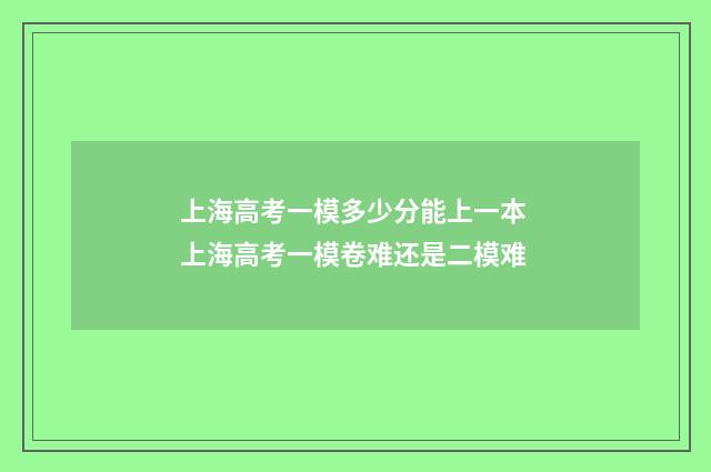 上海高考一模多少分能上一本 上海高考一模卷难还是二模难
