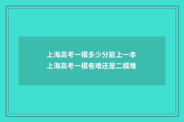 上海高考一模多少分能上一本 上海高考一模卷难还是二模难