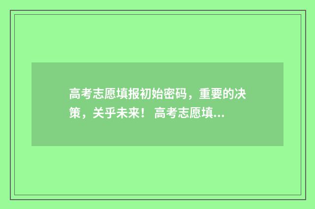 高考志愿填报初始密码，重要的决策，关乎未来！ 高考志愿填报初始密码陕西