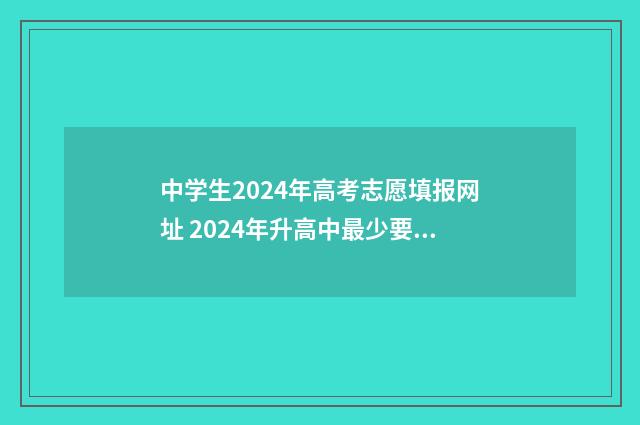 中学生2024年高考志愿填报网址 2024年升高中最少要多少分