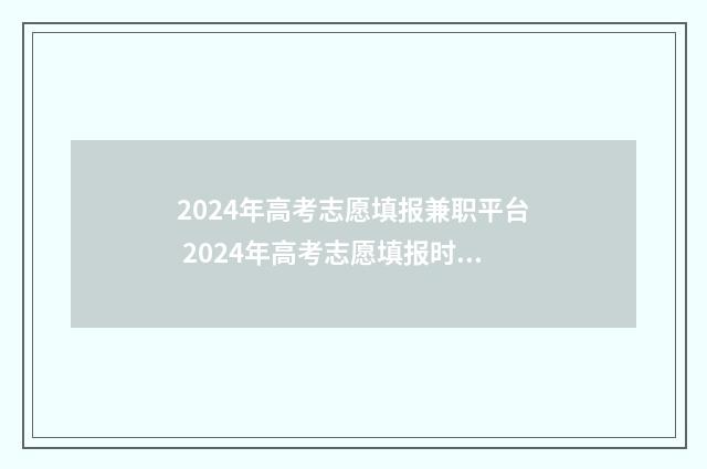 2024年高考志愿填报兼职平台 2024年高考志愿填报时间