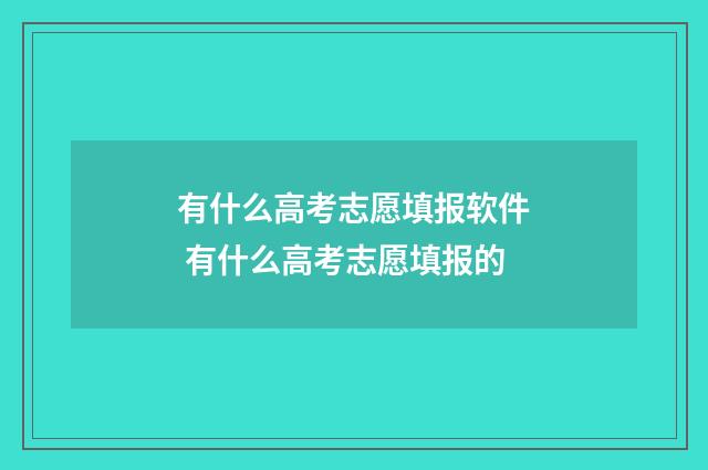 有什么高考志愿填报软件 有什么高考志愿填报的