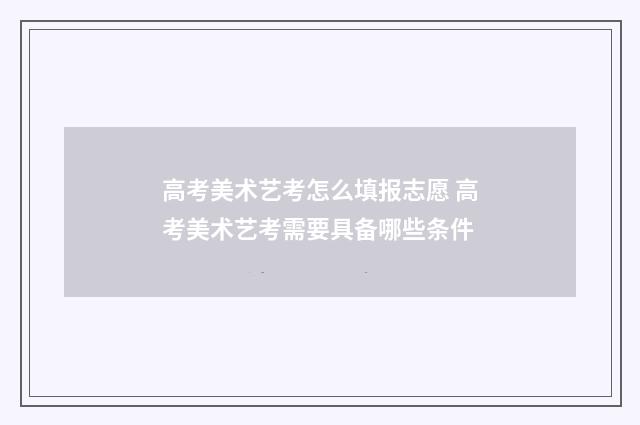 高考美术艺考怎么填报志愿 高考美术艺考需要具备哪些条件