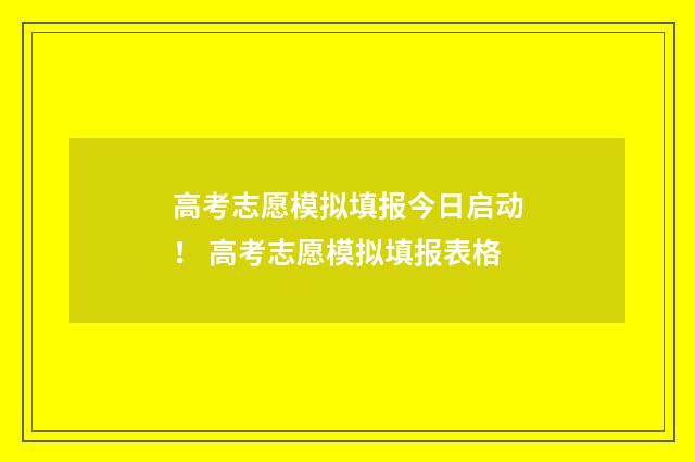 高考志愿模拟填报今日启动！ 高考志愿模拟填报表格