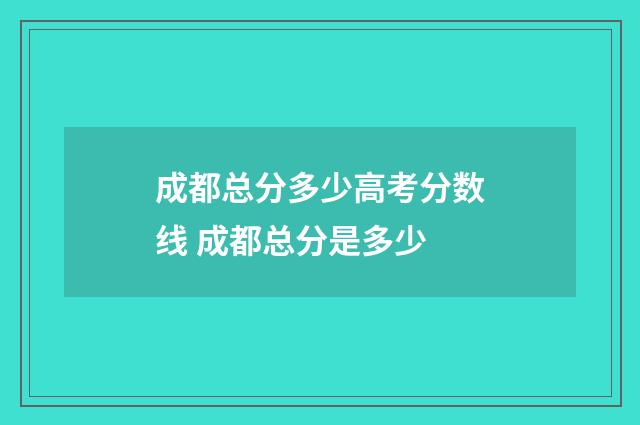 成都总分多少高考分数线 成都总分是多少