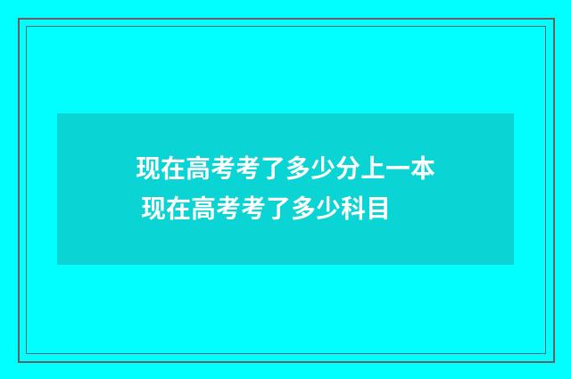 现在高考考了多少分上一本 现在高考考了多少科目