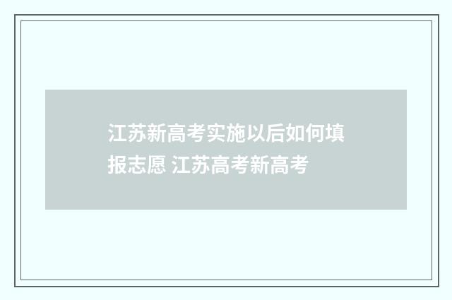 江苏新高考实施以后如何填报志愿 江苏高考新高考