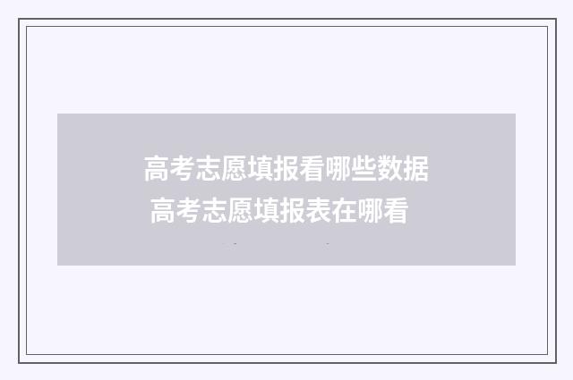 高考志愿填报看哪些数据 高考志愿填报表在哪看