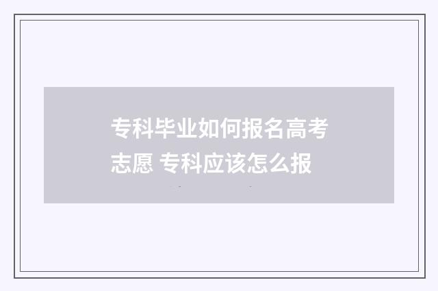 专科毕业如何报名高考志愿 专科应该怎么报