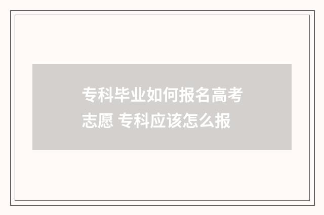 专科毕业如何报名高考志愿 专科应该怎么报