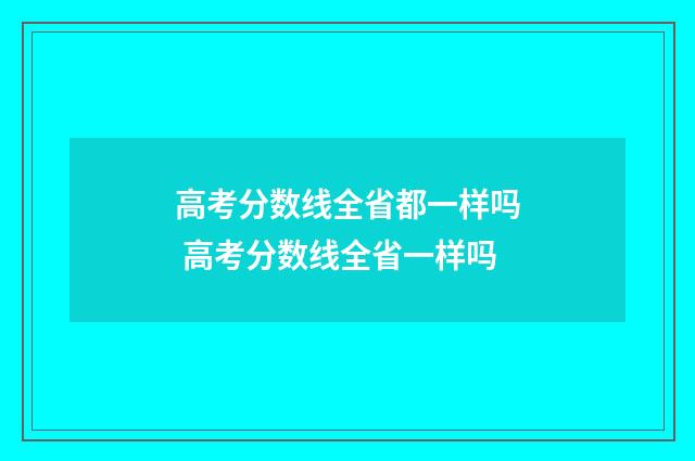 高考分数线全省都一样吗 高考分数线全省一样吗