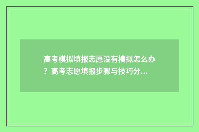 高考模拟填报志愿没有模拟怎么办？高考志愿填报步骤与技巧分享 高考模拟填报志愿的作用是什么