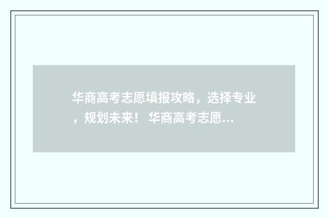 华商高考志愿填报攻略，选择专业，规划未来！ 华商高考志愿填什么专业