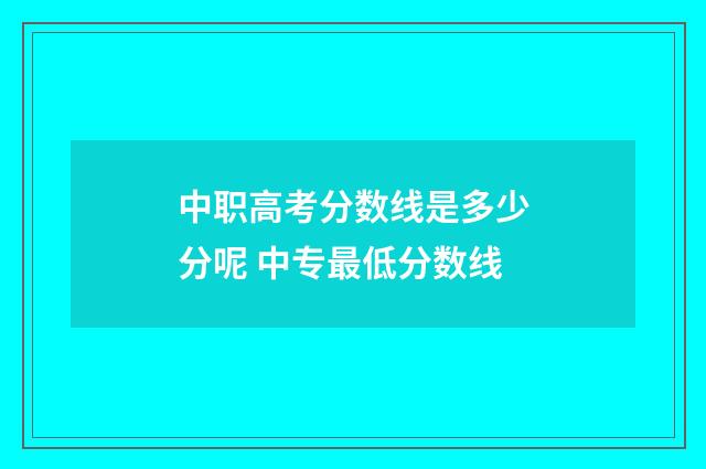中职高考分数线是多少分呢 中专最低分数线