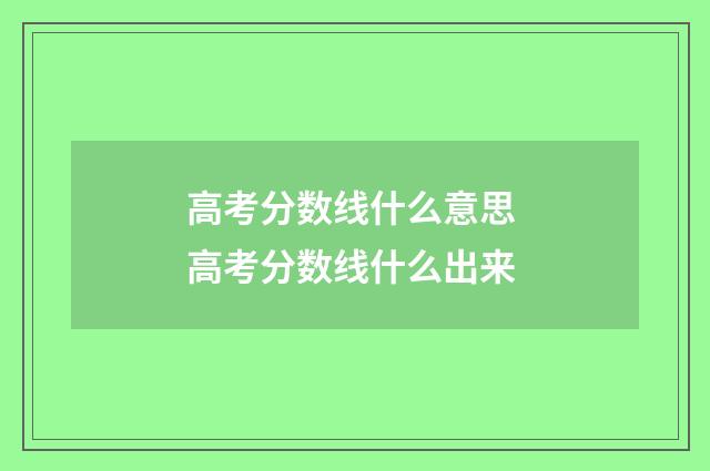 高考分数线什么意思 高考分数线什么出来
