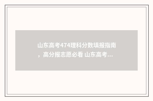 山东高考474理科分数填报指南，高分报志愿必看 山东高考477