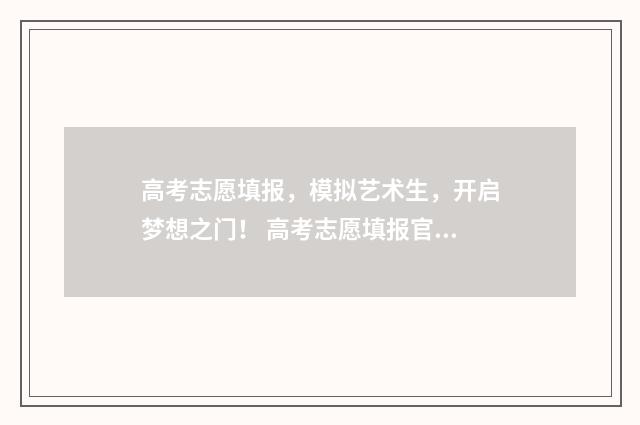 高考志愿填报，模拟艺术生，开启梦想之门！ 高考志愿填报官网
