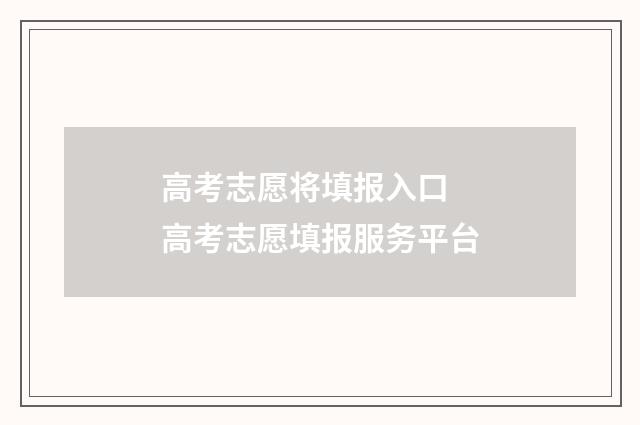 高考志愿将填报入口 高考志愿填报服务平台