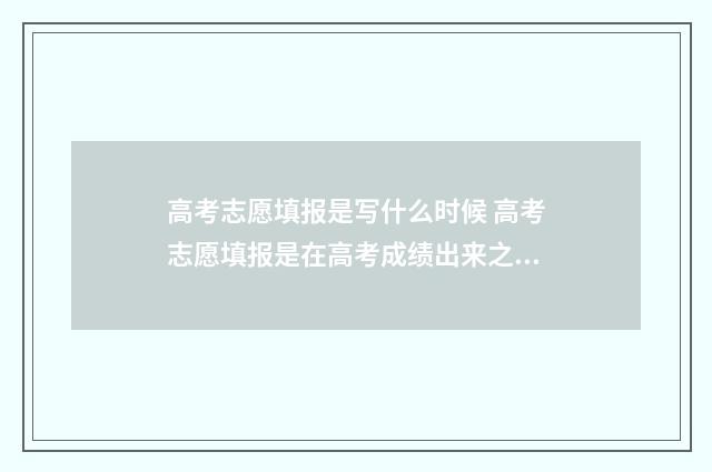 高考志愿填报是写什么时候 高考志愿填报是在高考成绩出来之后吗