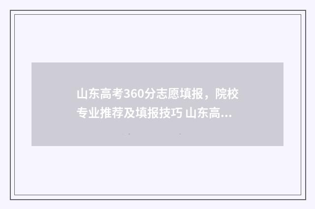 山东高考360分志愿填报，院校专业推荐及填报技巧 山东高考分数360能上什么大学