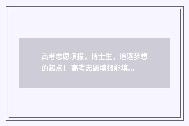 高考志愿填报，博士生，追逐梦想的起点！ 高考志愿填报能填几个