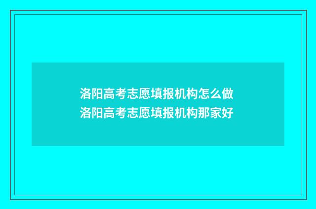 洛阳高考志愿填报机构怎么做 洛阳高考志愿填报机构那家好