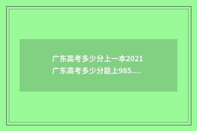 广东高考多少分上一本2021 广东高考多少分能上985.211大学