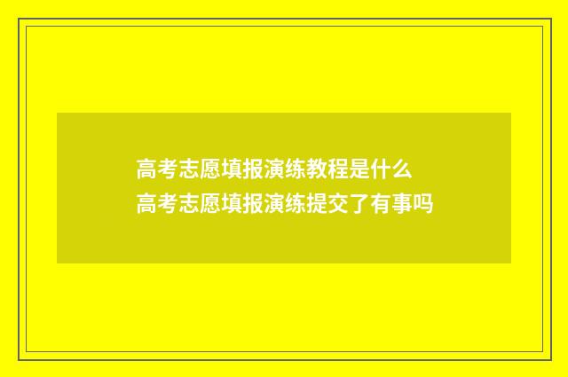 高考志愿填报演练教程是什么 高考志愿填报演练提交了有事吗