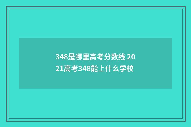 348是哪里高考分数线 2021高考348能上什么学校