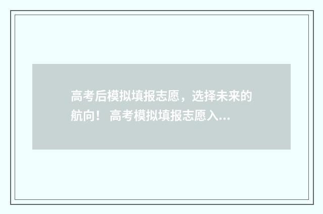 高考后模拟填报志愿，选择未来的航向！ 高考模拟填报志愿入口