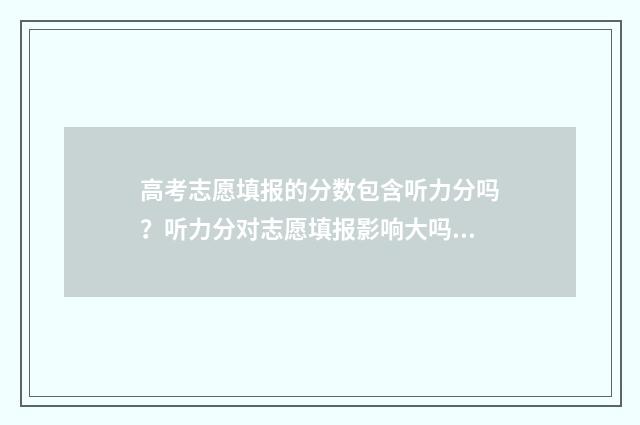 高考志愿填报的分数包含听力分吗？听力分对志愿填报影响大吗？ 高考志愿填报指导