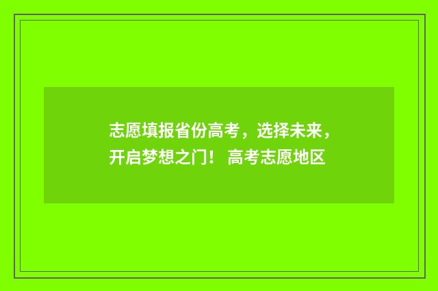 志愿填报省份高考，选择未来，开启梦想之门！ 高考志愿地区