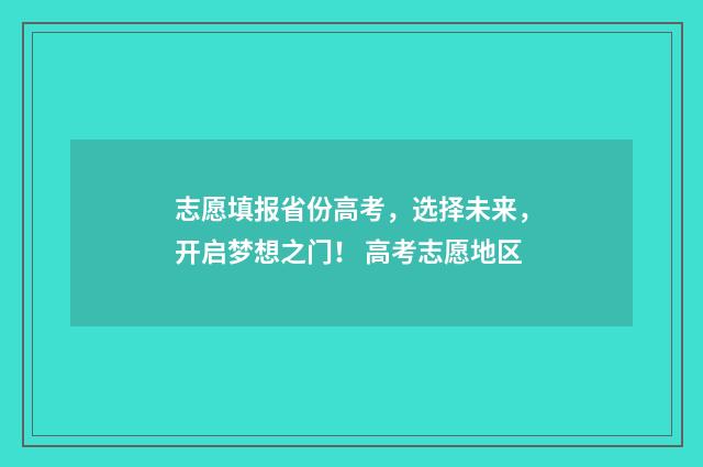 志愿填报省份高考，选择未来，开启梦想之门！ 高考志愿地区