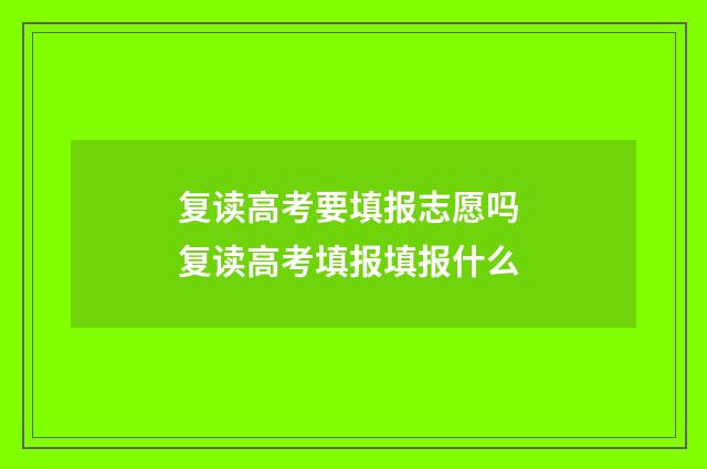 复读高考要填报志愿吗 复读高考填报填报什么