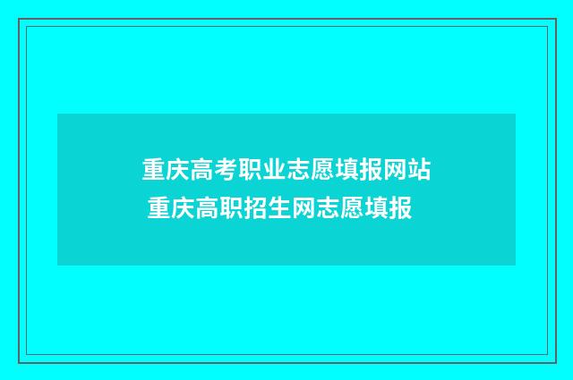 重庆高考职业志愿填报网站 重庆高职招生网志愿填报